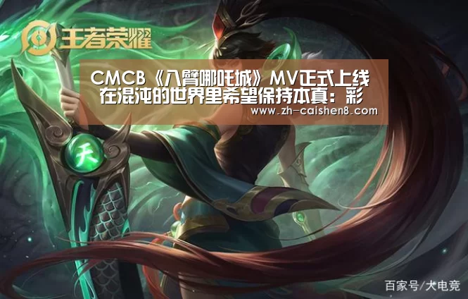 CMCB《八臂哪吒城》MV正式上线 在混沌的世界里希望保持本真:彩神8(图2) 彩神8