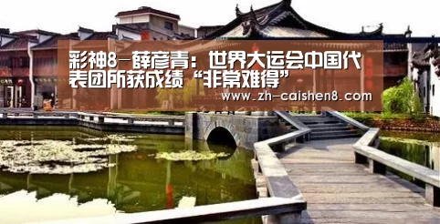 彩神8-薛彦青：世界大运会中国代表团所获